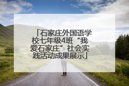 石家庄外国语学校七年级4班“我爱石家庄”社会实践活动成果展示