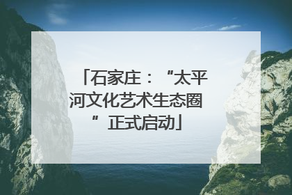 石家庄：“太平河文化艺术生态圈”正式启动