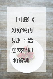 电影《好好说再见》：治愈密码即将解锁