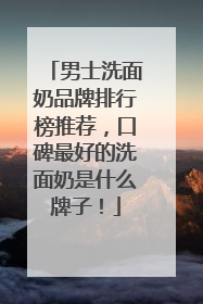 男士洗面奶品牌排行榜推荐，口碑最好的洗面奶是什么牌子！