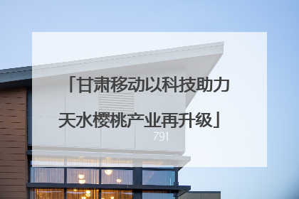 甘肃移动以科技助力天水樱桃产业再升级