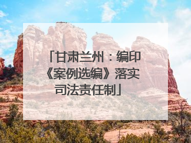 甘肃兰州：编印《案例选编》落实司法责任制
