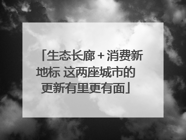 生态长廊＋消费新地标 这两座城市的更新有里更有面