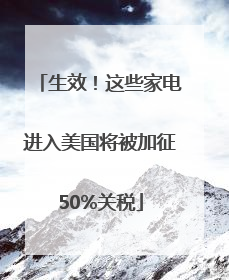 生效！这些家电进入美国将被加征50%关税