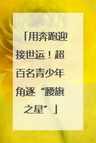 用奔跑迎接世运！超百名青少年角逐“腰旗之星”