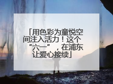 用色彩为童悦空间注入活力！这个“六一”，在浦东让爱心接续