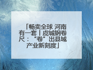 畅卖全球 河南有一套丨虞城钢卷尺：“卷”出县域产业新刻度
