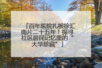 百年医院扎根徐汇南片二十五年！探寻社区居民记忆里的“大华珍藏”