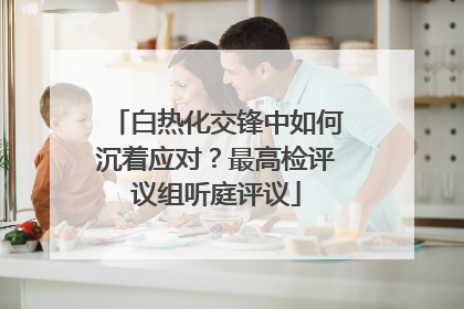 白热化交锋中如何沉着应对？最高检评议组听庭评议