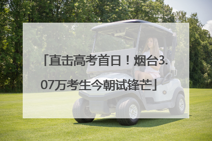 直击高考首日！烟台3.07万考生今朝试锋芒