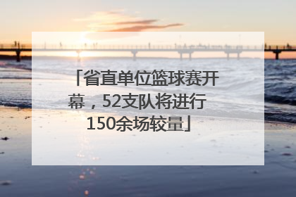 省直单位篮球赛开幕，52支队将进行150余场较量