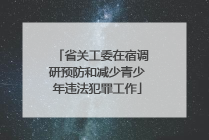 省关工委在宿调研预防和减少青少年违法犯罪工作