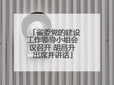 省委党的建设工作领导小组会议召开 胡昌升出席并讲话