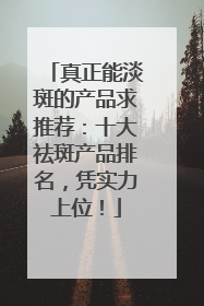真正能淡斑的产品求推荐：十大祛斑产品排名，凭实力上位！