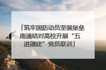 筑牢国防动员坚强堡垒 南通结对高校开展“五进融建”党员联训