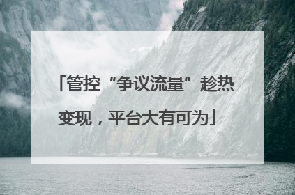 管控“争议流量”趁热变现，平台大有可为