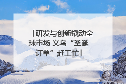 研发与创新撬动全球市场 义乌“圣诞订单”赶工忙