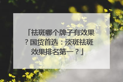 祛斑哪个牌子有效果？国货首选：淡斑祛斑效果排名第一？