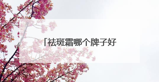 祛斑霜哪个牌子好又有效？祛斑界的“大女主”登场！
