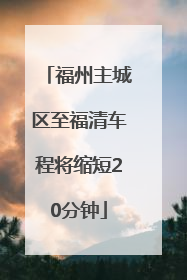 福州主城区至福清车程将缩短20分钟