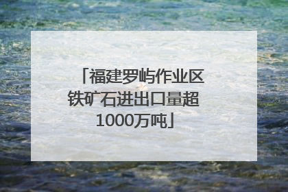 福建罗屿作业区铁矿石进出口量超1000万吨