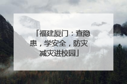 福建厦门：查隐患，学安全，防灾减灾进校园
