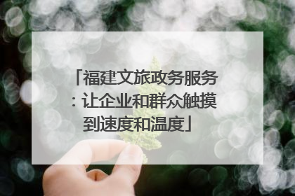 福建文旅政务服务：让企业和群众触摸到速度和温度