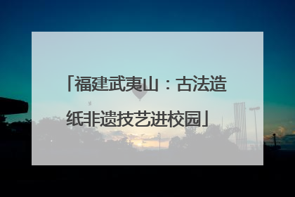 福建武夷山：古法造纸非遗技艺进校园