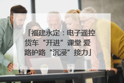 福建永定：电子遥控货车“开进”课堂 爱路护路“沉浸”接力