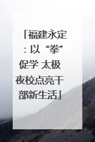 福建永定：以“拳”促学 太极夜校点亮干部新生活