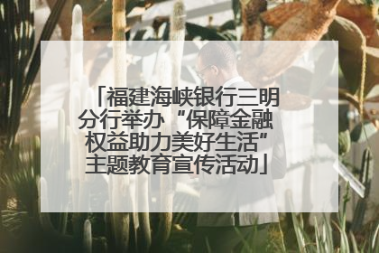 福建海峡银行三明分行举办“保障金融权益助力美好生活”主题教育宣传活动