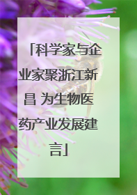 科学家与企业家聚浙江新昌 为生物医药产业发展建言