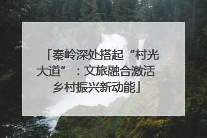 秦岭深处搭起“村光大道”：文旅融合激活乡村振兴新动能