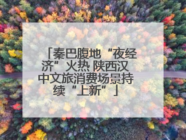 秦巴腹地“夜经济”火热 陕西汉中文旅消费场景持续“上新”