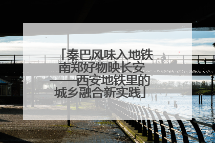 秦巴风味入地铁 南郑好物映长安——西安地铁里的城乡融合新实践