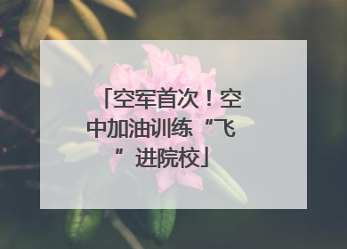 空军首次！空中加油训练“飞”进院校