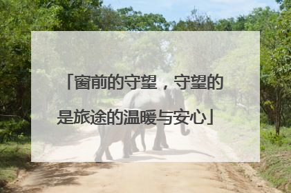 窗前的守望，守望的是旅途的温暖与安心