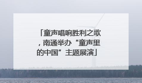童声唱响胜利之歌，南通举办“童声里的中国”主题展演