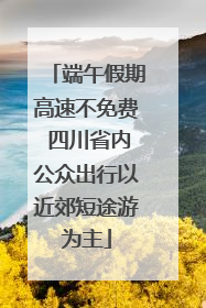 端午假期高速不免费 四川省内公众出行以近郊短途游为主