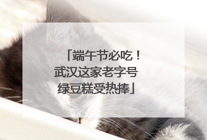 端午节必吃！武汉这家老字号绿豆糕受热捧