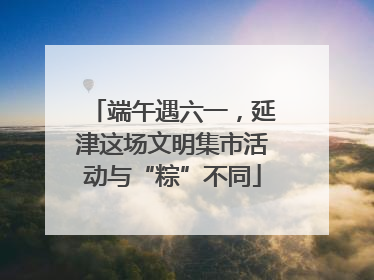 端午遇六一，延津这场文明集市活动与“粽”不同
