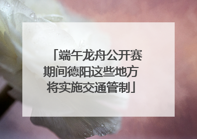 端午龙舟公开赛期间德阳这些地方将实施交通管制