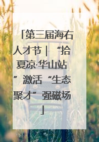 第三届海右人才节｜“拾夏凉·华山站”激活“生态聚才”强磁场