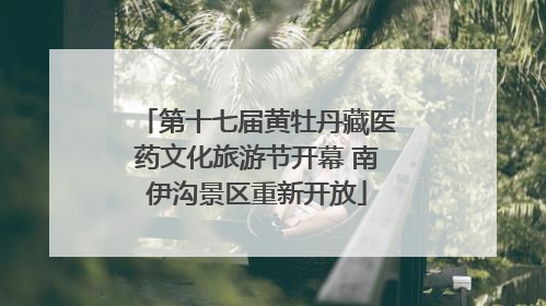 第十七届黄牡丹藏医药文化旅游节开幕 南伊沟景区重新开放