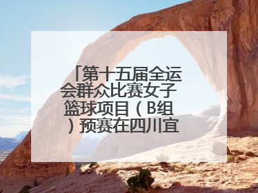 第十五届全运会群众比赛女子篮球项目（B组）预赛在四川宜宾南溪开赛