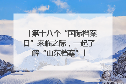 第十八个“国际档案日”来临之际，一起了解“山东档案”