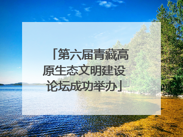 第六届青藏高原生态文明建设论坛成功举办