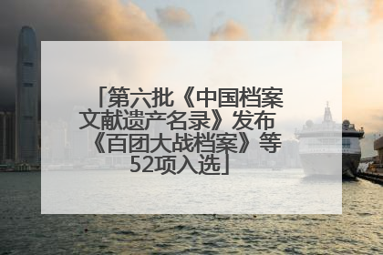 第六批《中国档案文献遗产名录》发布《百团大战档案》等52项入选