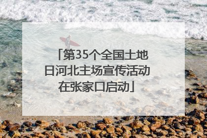 第35个全国土地日河北主场宣传活动在张家口启动