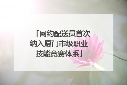 网约配送员首次纳入厦门市级职业技能竞赛体系